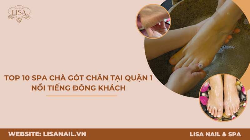 Top 10 Spa Chà Gót Chân tại Quận 1 Nổi Tiếng Đông Khách